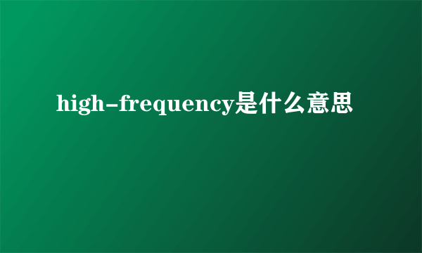 high-frequency是什么意思