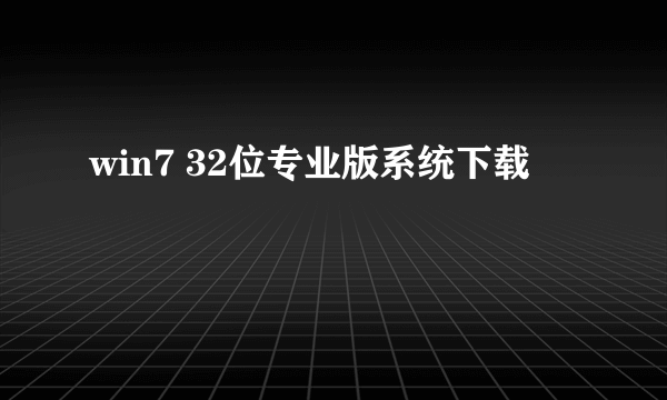 win7 32位专业版系统下载