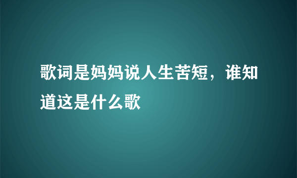 歌词是妈妈说人生苦短，谁知道这是什么歌