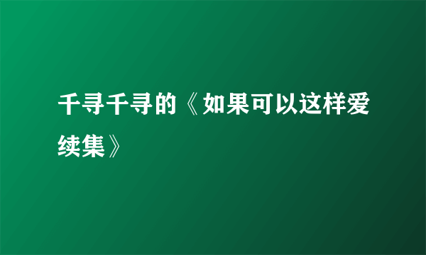 千寻千寻的《如果可以这样爱续集》