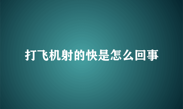 打飞机射的快是怎么回事