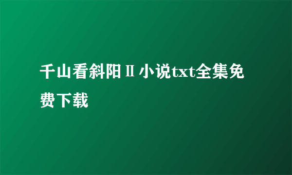 千山看斜阳Ⅱ小说txt全集免费下载