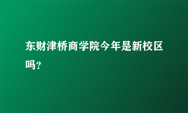 东财津桥商学院今年是新校区吗？