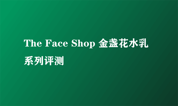 The Face Shop 金盏花水乳系列评测