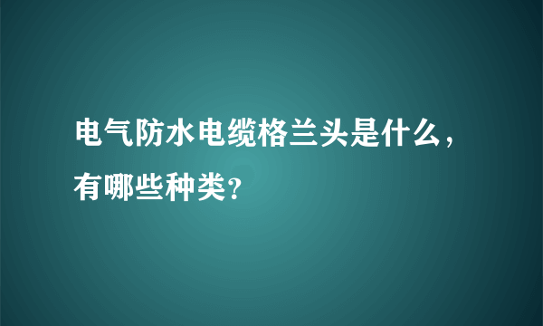 电气防水电缆格兰头是什么，有哪些种类？