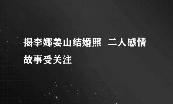 揭李娜姜山结婚照  二人感情故事受关注