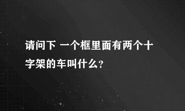 请问下 一个框里面有两个十字架的车叫什么？