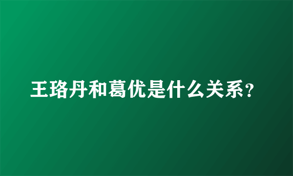 王珞丹和葛优是什么关系？