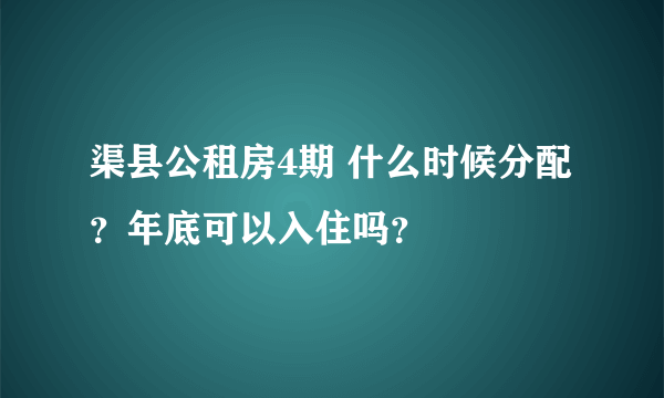 渠县公租房4期 什么时候分配？年底可以入住吗？