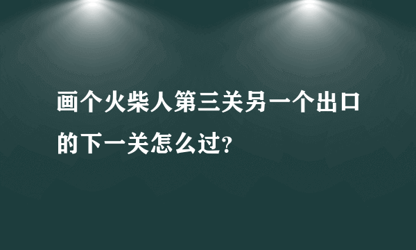 画个火柴人第三关另一个出口的下一关怎么过？