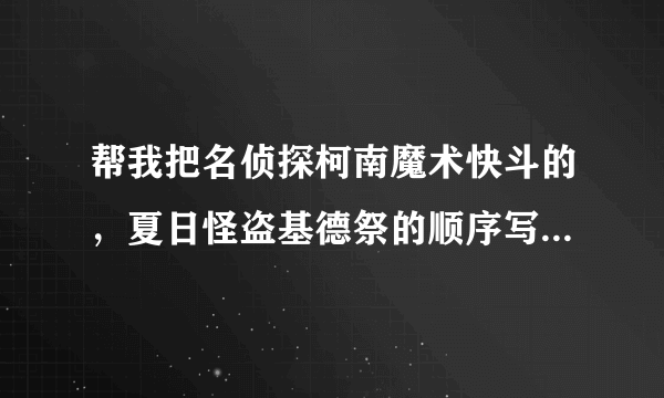 帮我把名侦探柯南魔术快斗的，夏日怪盗基德祭的顺序写一下。谢喽~！