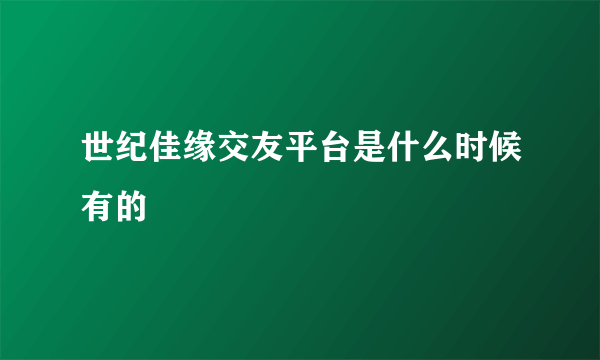 世纪佳缘交友平台是什么时候有的