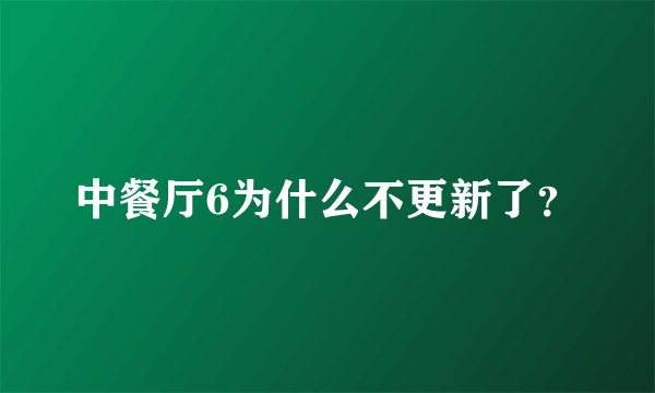 中餐厅6为什么不更新了？