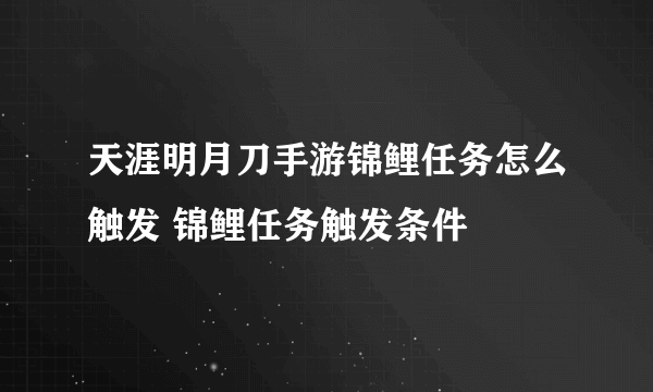 天涯明月刀手游锦鲤任务怎么触发 锦鲤任务触发条件