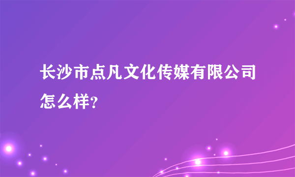 长沙市点凡文化传媒有限公司怎么样？