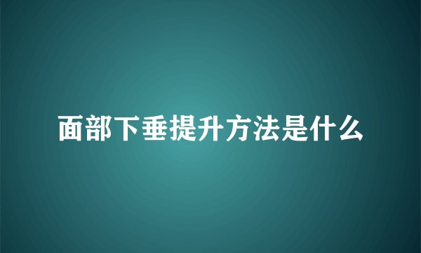 面部下垂提升方法是什么