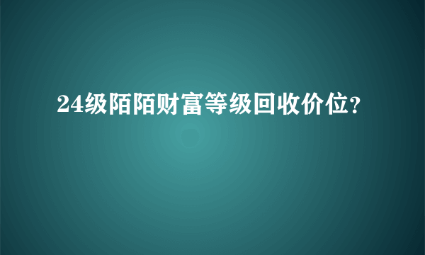 24级陌陌财富等级回收价位？