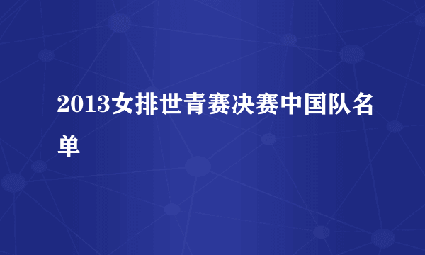 2013女排世青赛决赛中国队名单