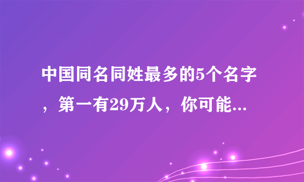 中国同名同姓最多的5个名字，第一有29万人，你可能也是其中之一