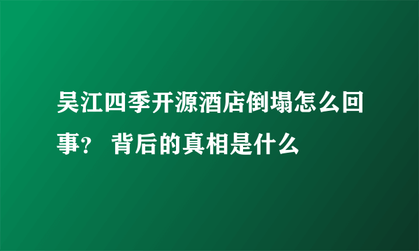 吴江四季开源酒店倒塌怎么回事？ 背后的真相是什么