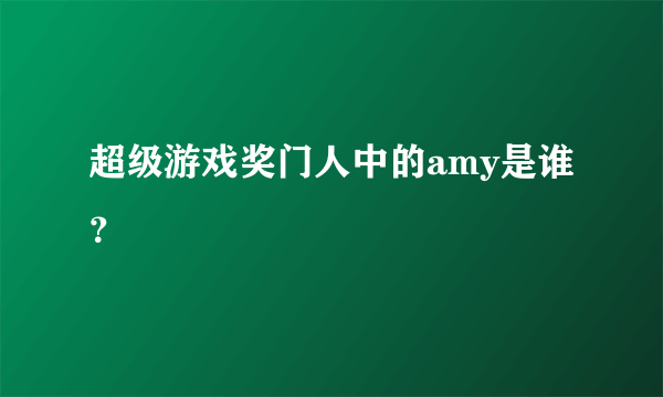 超级游戏奖门人中的amy是谁？