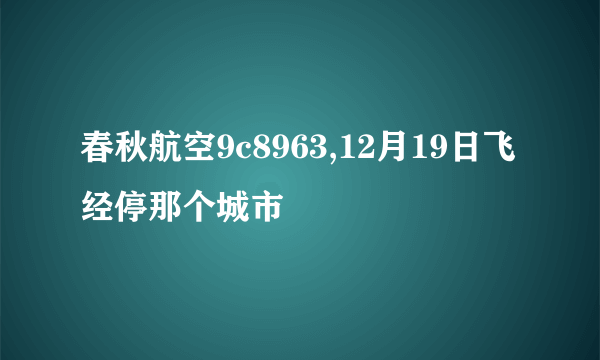 春秋航空9c8963,12月19日飞经停那个城市