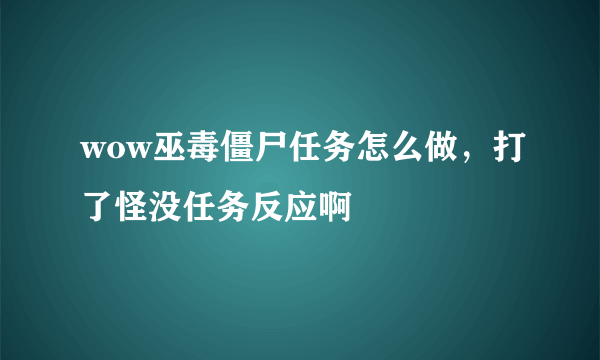 wow巫毒僵尸任务怎么做，打了怪没任务反应啊