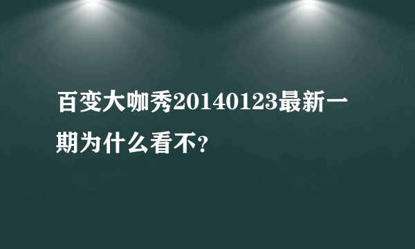 百变大咖秀20140123最新一期为什么看不？