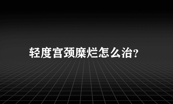 轻度宫颈糜烂怎么治？