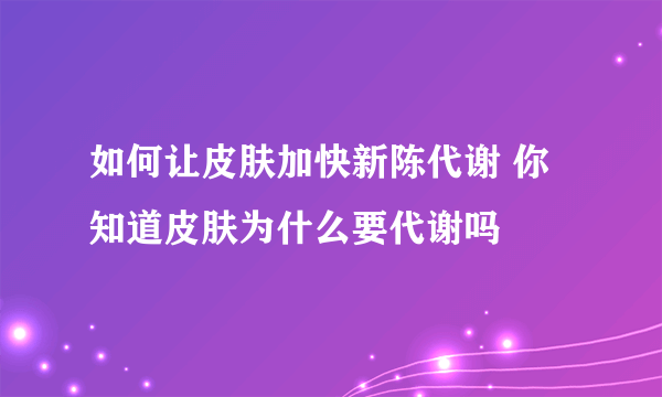 如何让皮肤加快新陈代谢 你知道皮肤为什么要代谢吗