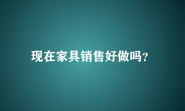 现在家具销售好做吗？