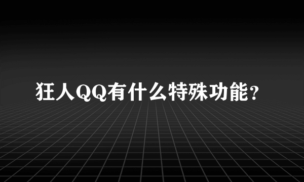 狂人QQ有什么特殊功能？