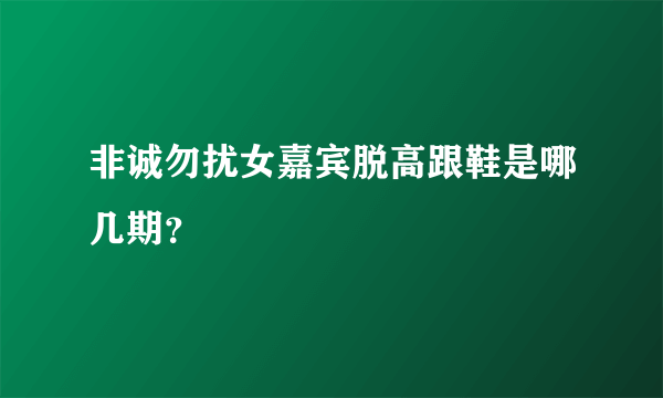 非诚勿扰女嘉宾脱高跟鞋是哪几期？