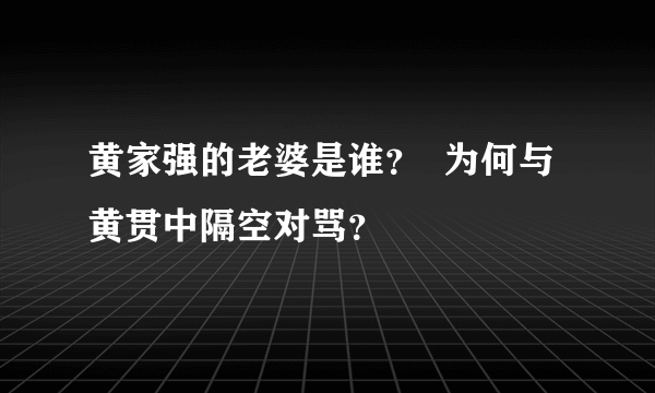 黄家强的老婆是谁？  为何与黄贯中隔空对骂？