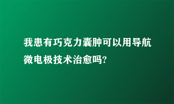 我患有巧克力囊肿可以用导航微电极技术治愈吗?