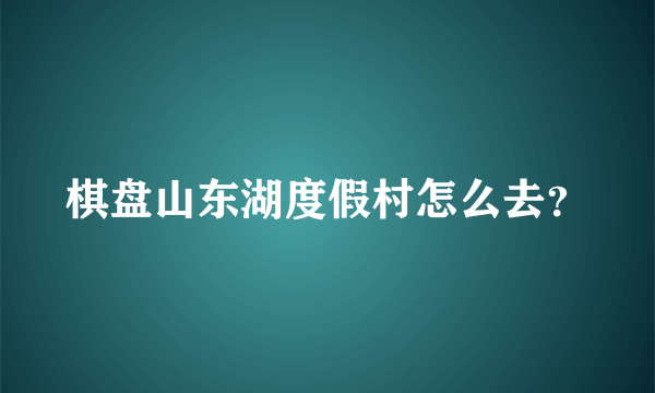 棋盘山东湖度假村怎么去？