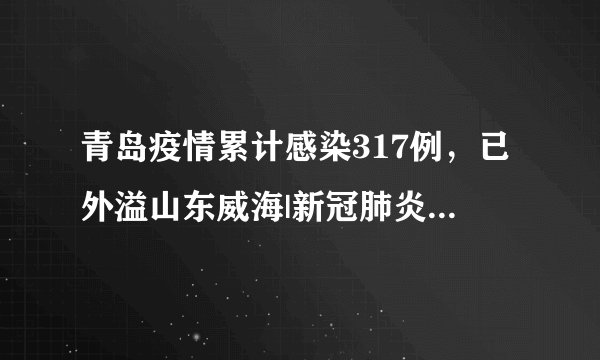 青岛疫情累计感染317例，已外溢山东威海|新冠肺炎|青岛|山东_飞外新闻