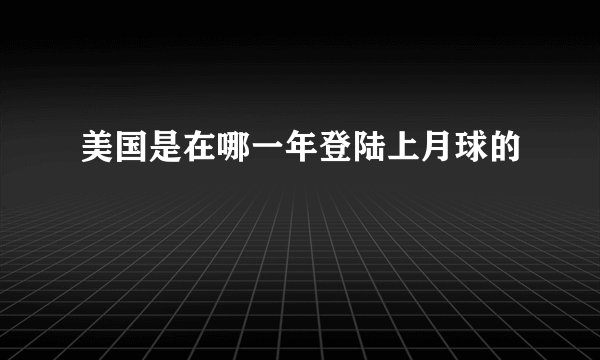 美国是在哪一年登陆上月球的