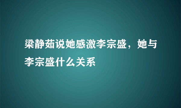 梁静茹说她感激李宗盛，她与李宗盛什么关系