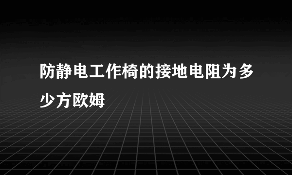 防静电工作椅的接地电阻为多少方欧姆