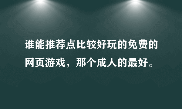 谁能推荐点比较好玩的免费的网页游戏，那个成人的最好。