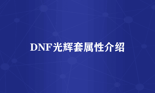 DNF光辉套属性介绍