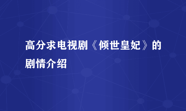 高分求电视剧《倾世皇妃》的剧情介绍