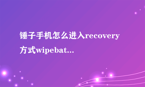 锤子手机怎么进入recovery方式wipebatterystats