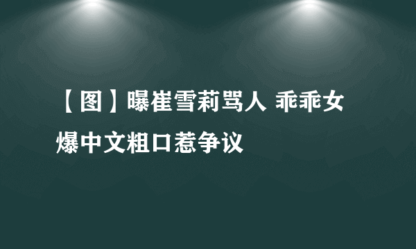 【图】曝崔雪莉骂人 乖乖女爆中文粗口惹争议