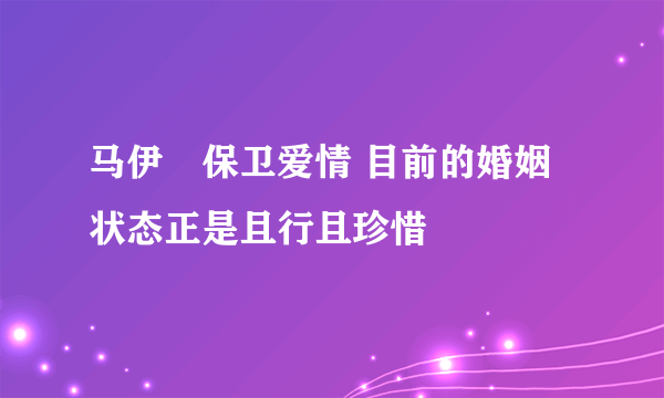 马伊琍保卫爱情 目前的婚姻状态正是且行且珍惜