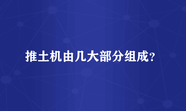 推土机由几大部分组成？