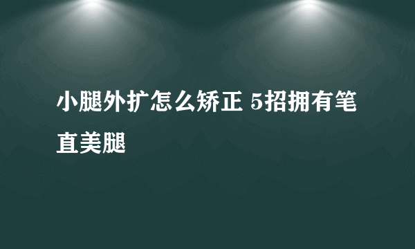 小腿外扩怎么矫正 5招拥有笔直美腿