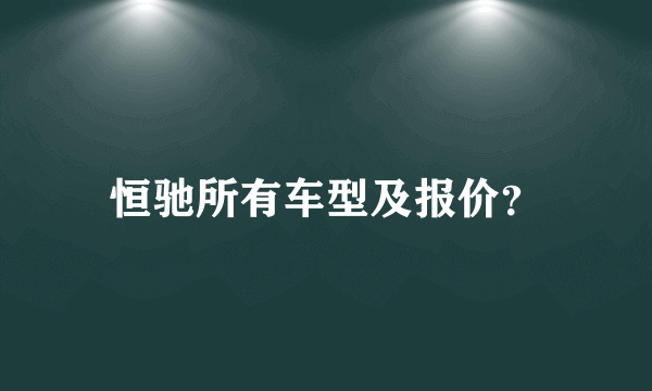 恒驰所有车型及报价？