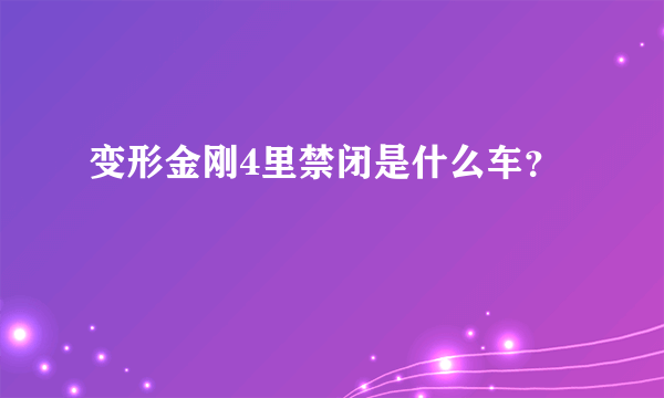 变形金刚4里禁闭是什么车？